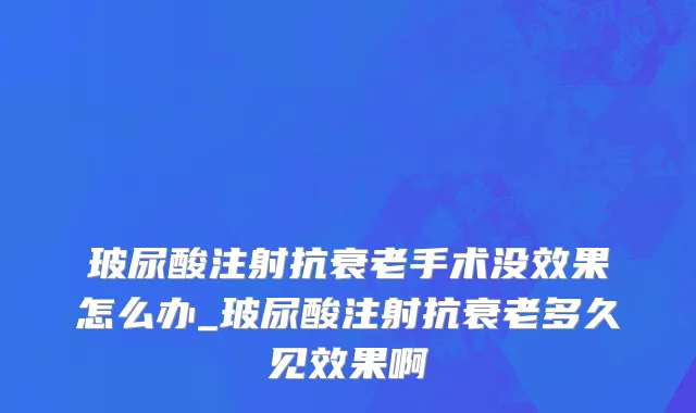 玻尿酸注射抗衰老手术没效果怎么办_玻尿酸注射抗衰老多久见效果啊
