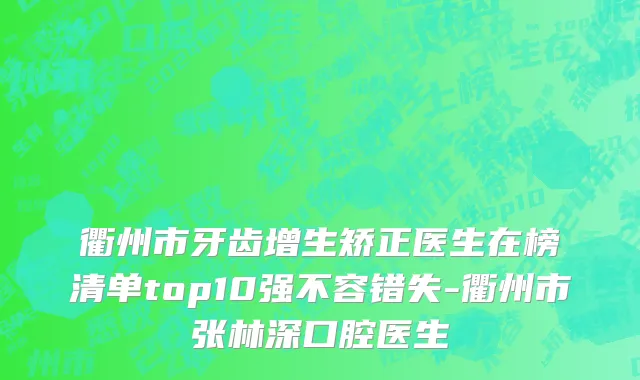 衢州市牙齿增生矫正医生在榜清单top10强不容错失-衢州市张林深口腔医生