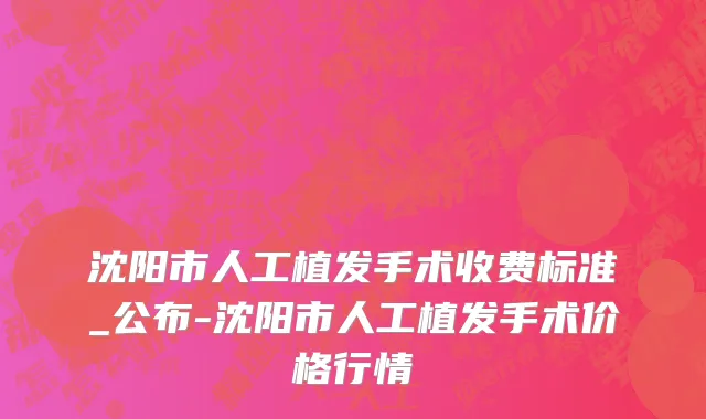 沈阳市人工植发手术收费标准_公布-沈阳市人工植发手术价格行情