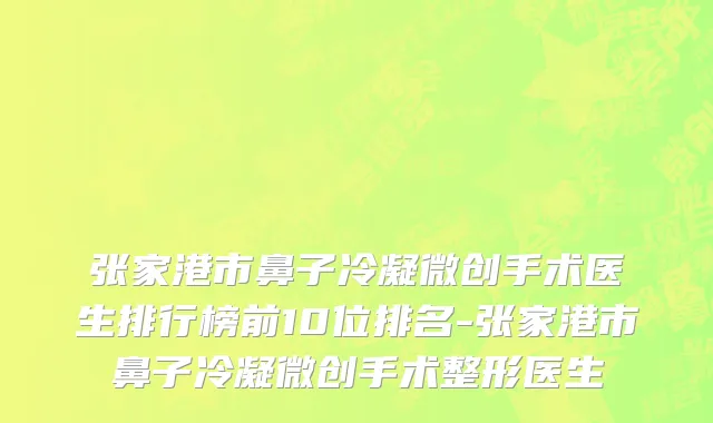 张家港市鼻子冷凝微创手术医生排行榜前10位排名-张家港市鼻子冷凝微创手术整形医生