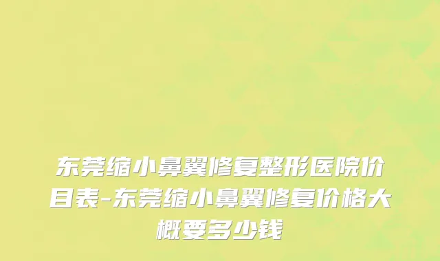 东莞缩小鼻翼修复整形医院价目表-东莞缩小鼻翼修复价格大概要多少钱