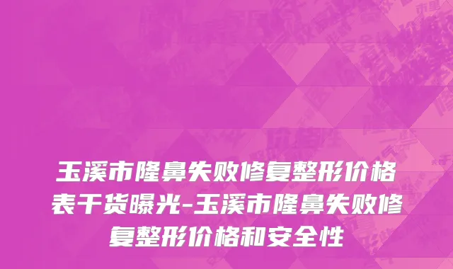 玉溪市隆鼻失败修复整形价格表干货曝光-玉溪市隆鼻失败修复整形价格和安全性