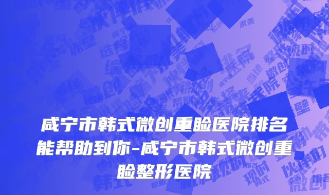 咸宁市韩式微创重睑医院排名能帮助到你-咸宁市韩式微创重睑整形医院