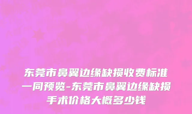 东莞市鼻翼边缘缺损收费标准一同预览-东莞市鼻翼边缘缺损手术价格大概多少钱