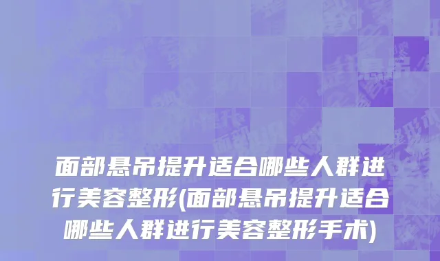 面部悬吊提升适合哪些人群进行美容整形(面部悬吊提升适合哪些人群进行美容整形手术)