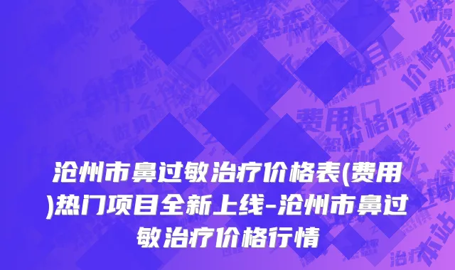 沧州市鼻过敏治疗价格表(费用)热门项目全新上线-沧州市鼻过敏治疗价格行情