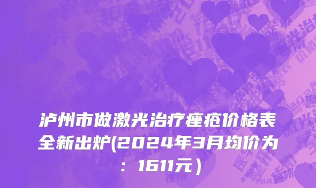 泸州市做激光治疗痤疮价格表全新出炉(2024年3月均价为：1611元）