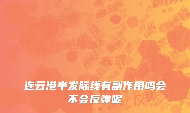 连云港半发际线有副作用吗会不会反弹呢