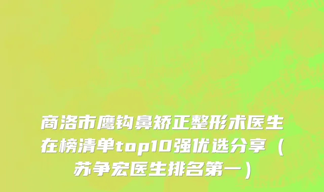 商洛市鹰钩鼻矫正整形术医生在榜清单top10强优选分享（苏争宏医生排名第一）