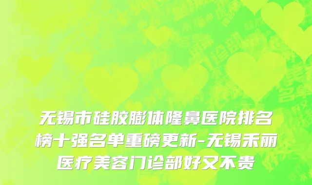 无锡市硅胶膨体隆鼻医院排名榜十强名单重磅更新-无锡禾丽医疗美容门诊部好又不贵