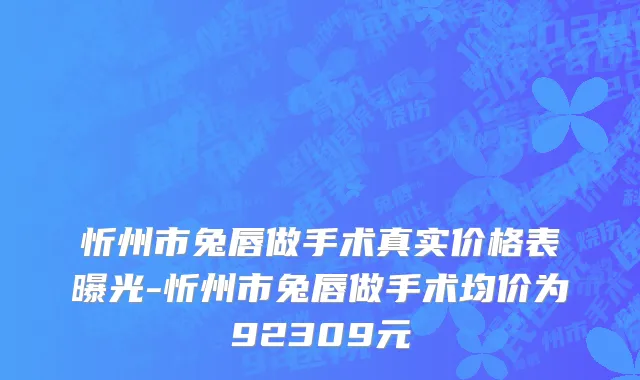 忻州市兔唇做手术真实价格表曝光-忻州市兔唇做手术均价为92309元