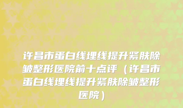 许昌市蛋白线埋线提升紧肤除皱整形医院前十点评（许昌市蛋白线埋线提升紧肤除皱整形医院）