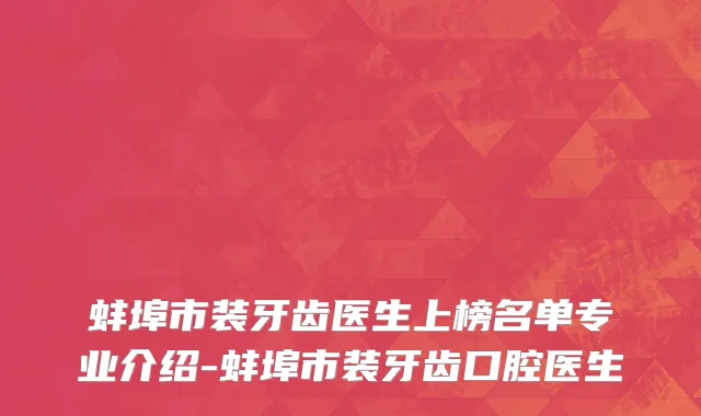 蚌埠市装牙齿医生上榜名单专业介绍-蚌埠市装牙齿口腔医生