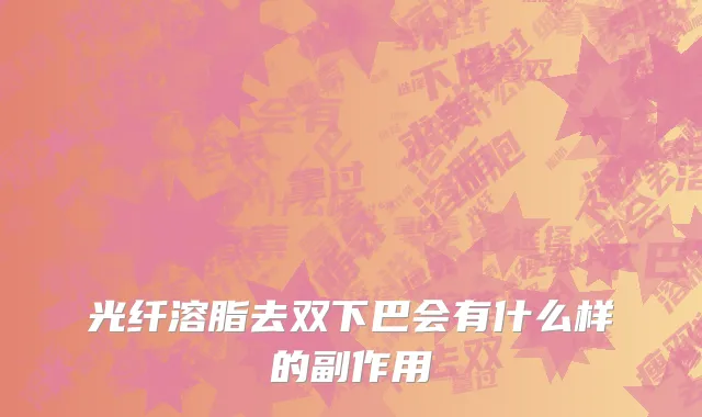 光纤溶脂去双下巴会有什么样的副作用