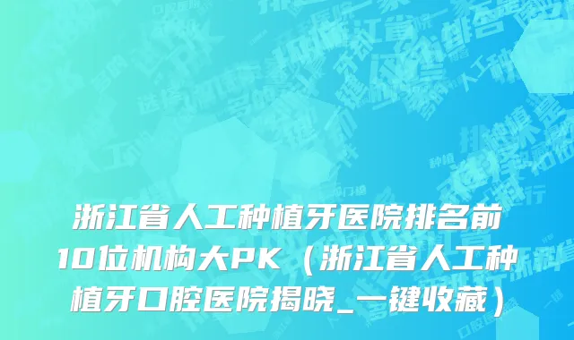 浙江省人工种植牙医院排名前10位机构大PK（浙江省人工种植牙口腔医院揭晓_一键收藏）