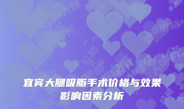宜宾大腿吸脂手术价格与效果影响因素分析