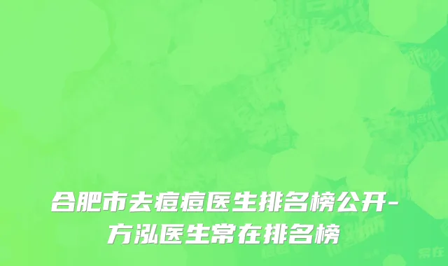 合肥市去痘痘医生排名榜公开-方泓医生常在排名榜