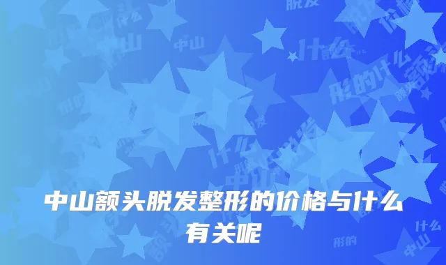 中山额头脱发整形的价格与什么有关呢
