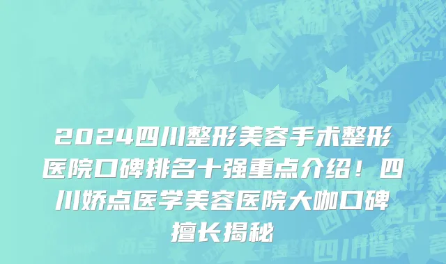 2024四川整形美容手术整形医院口碑排名十强重点介绍!四川娇点医学美容医院大咖口碑擅长揭秘