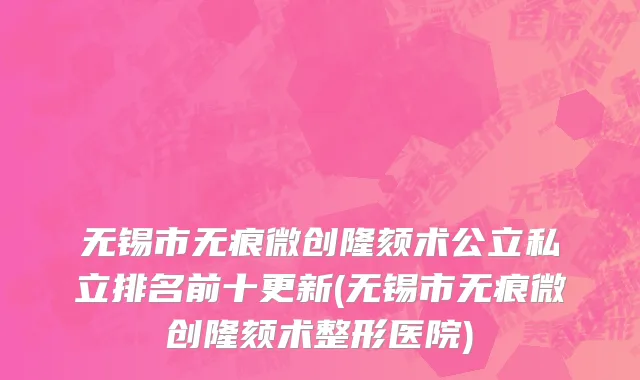 无锡市无痕微创隆颏术公立私立排名前十更新(无锡市无痕微创隆颏术整形医院)