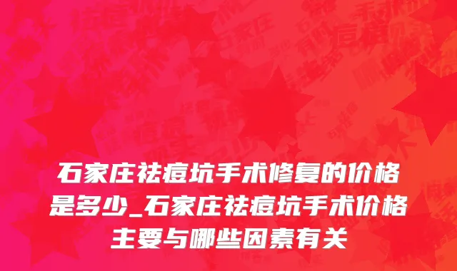 石家庄祛痘坑手术修复的价格是多少_石家庄祛痘坑手术价格主要与哪些因素有关