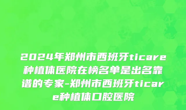 2024年郑州市西班牙ticare种植体医院在榜名单是出名靠谱的专家-郑州市西班牙ticare种植体口腔医院