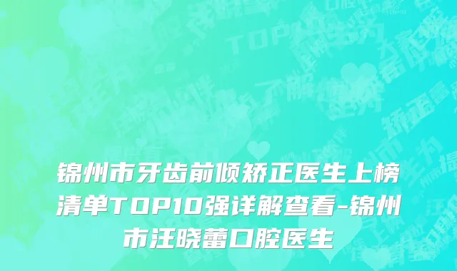 锦州市牙齿前倾矫正医生上榜清单TOP10强详解查看-锦州市汪晓蕾口腔医生