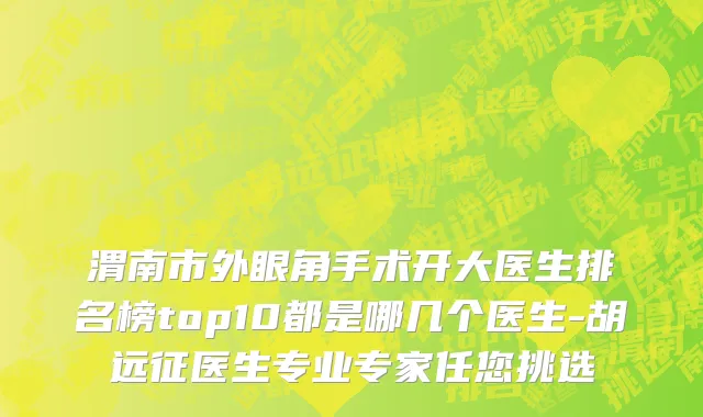 渭南市外眼角手术开大医生排名榜top10都是哪几个医生-胡远征医生专业专家任您挑选