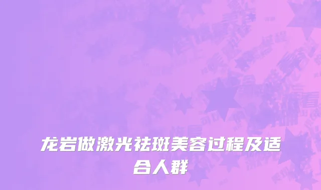 龙岩做激光祛斑美容过程及适合人群