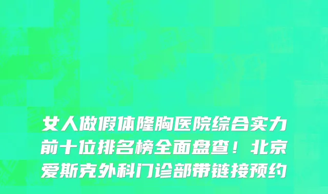 女人做假体隆胸医院综合实力前十位排名榜全面盘查！北京爱斯克外科门诊部带链接预约