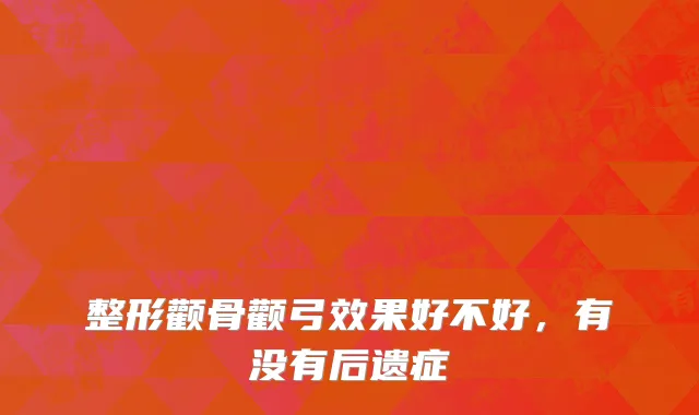 整形颧骨颧弓效果好不好，有没有后遗症