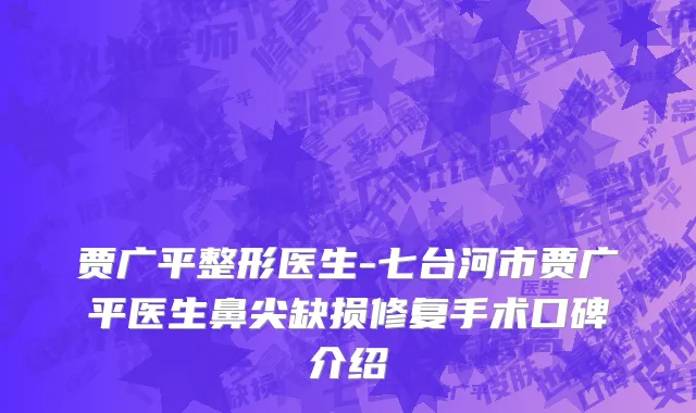 贾广平整形医生-七台河市贾广平医生鼻尖缺损修复手术口碑介绍
