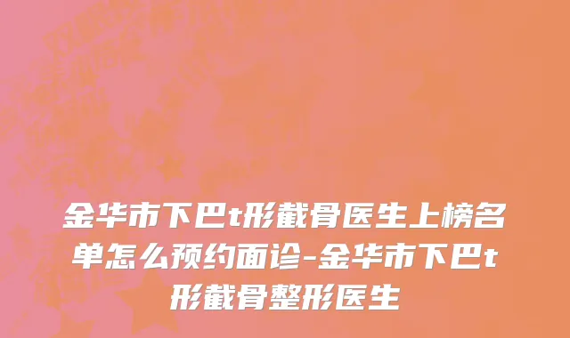 金华市下巴t形截骨医生上榜名单怎么预约面诊-金华市下巴t形截骨整形医生