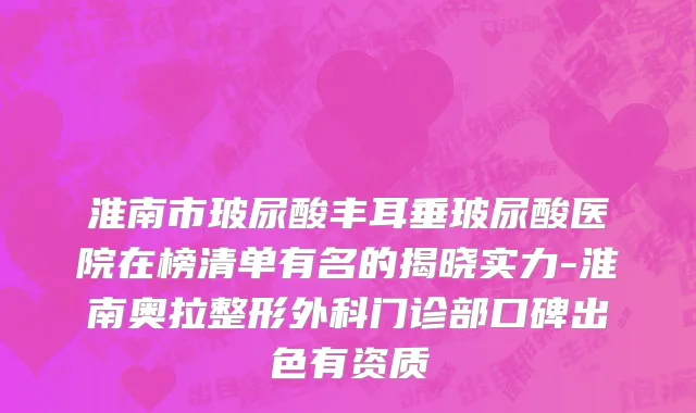 淮南市玻尿酸丰耳垂玻尿酸医院在榜清单有名的揭晓实力-淮南奥拉整形外科门诊部口碑出色有资质