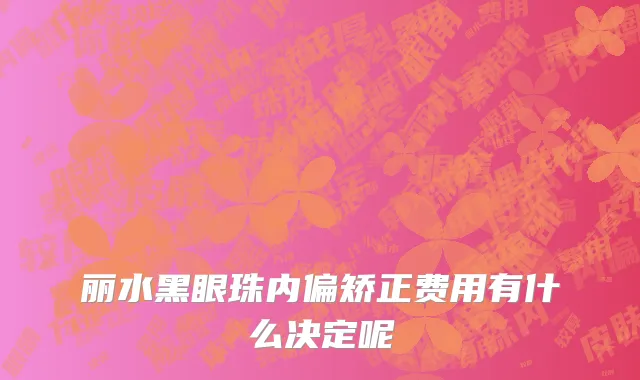 丽水黑眼珠内偏矫正费用有什么决定呢