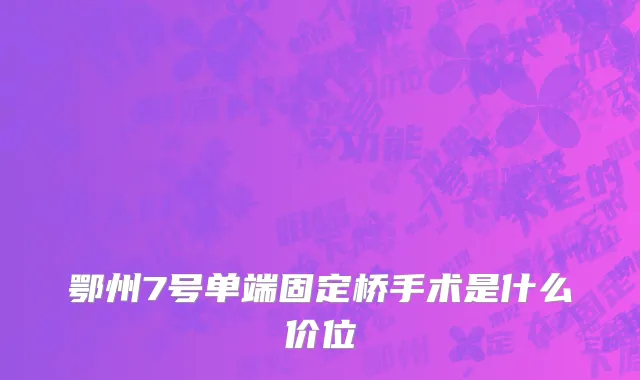 鄂州7号单端固定桥手术是什么价位