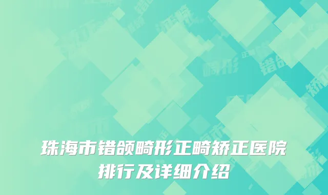 珠海市错颌畸形正畸矫正医院排行及详细介绍