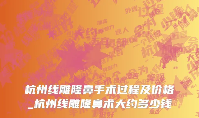 杭州线雕隆鼻手术过程及价格_杭州线雕隆鼻术大约多少钱