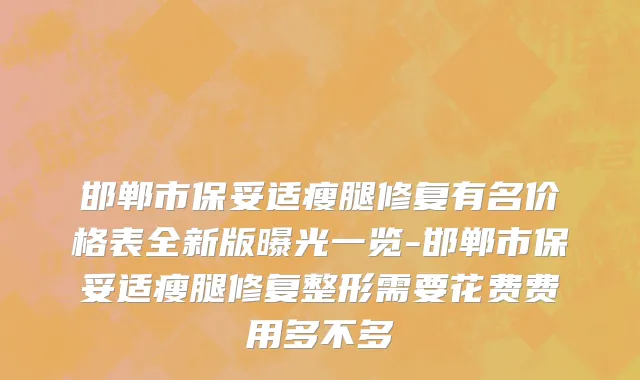 邯郸市保妥适瘦腿修复有名价格表全新版曝光一览-邯郸市保妥适瘦腿修复整形需要花费费用多不多