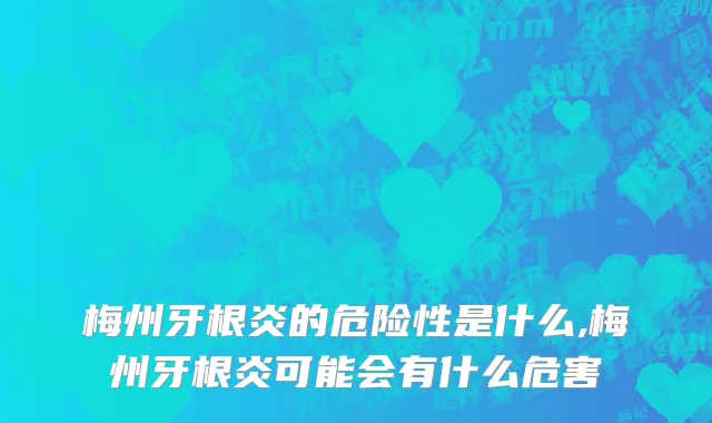 梅州牙根炎的危险性是什么,梅州牙根炎可能会有什么危害