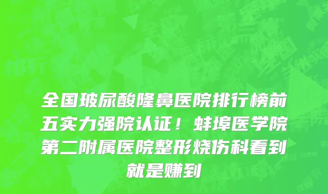 全国玻尿酸隆鼻医院排行榜前五实力强院认证！蚌埠医学院第二附属医院整形烧伤科看到就是赚到