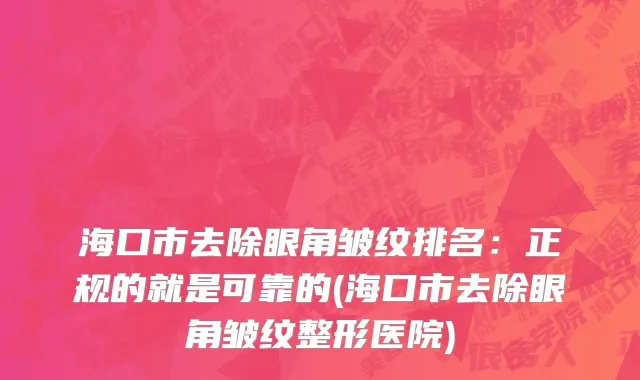 海口市去除眼角皱纹排名：正规的就是可靠的(海口市去除眼角皱纹整形医院)