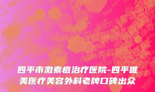 四平市激素痘治疗医院-四平唯美医疗美容外科老牌口碑出众