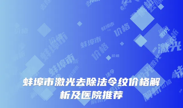 蚌埠市激光去除法令纹价格解析及医院推荐