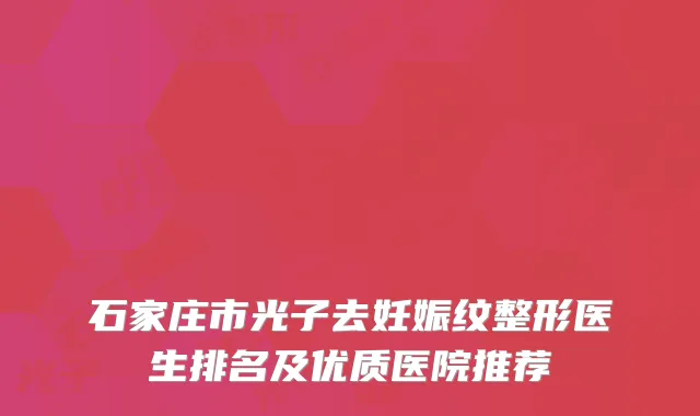 石家庄市光子去妊娠纹整形医生排名及优质医院推荐