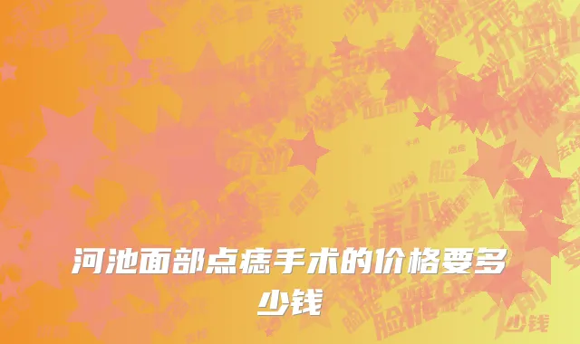 河池面部点痣手术的价格要多少钱