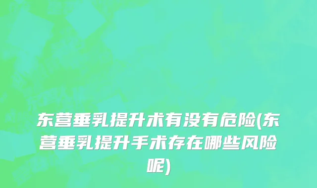 东营垂乳提升术有没有危险(东营垂乳提升手术存在哪些风险呢)