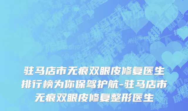 驻马店市无痕双眼皮修复医生排行榜为你保驾护航-驻马店市无痕双眼皮修复整形医生