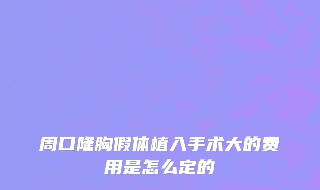 周口隆胸假体植入手术大的费用是怎么定的