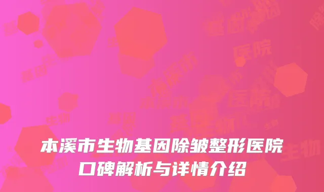 本溪市生物基因除皱整形医院口碑解析与详情介绍